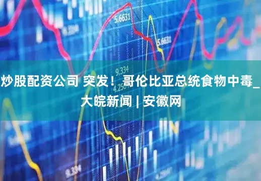 炒股配资公司 突发！哥伦比亚总统食物中毒_大皖新闻 | 安徽网