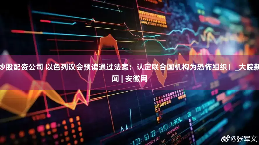 炒股配资公司 以色列议会预读通过法案：认定联合国机构为恐怖组织！_大皖新闻 | 安徽网