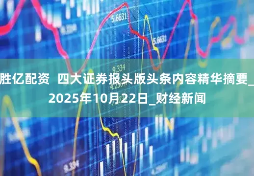 胜亿配资  四大证券报头版头条内容精华摘要_2025年10月22日_财经新闻