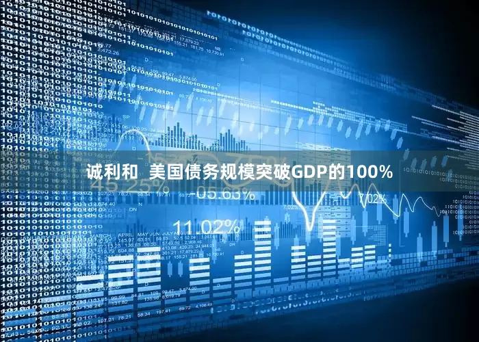 诚利和  美国债务规模突破GDP的100%
