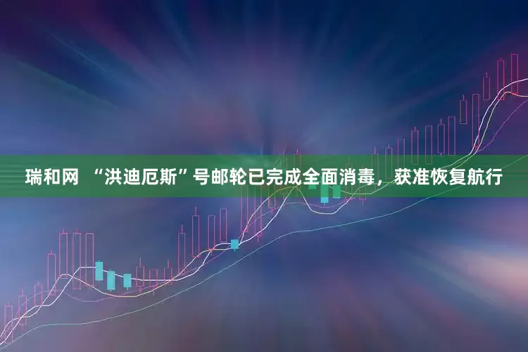 瑞和网  “洪迪厄斯”号邮轮已完成全面消毒，获准恢复航行